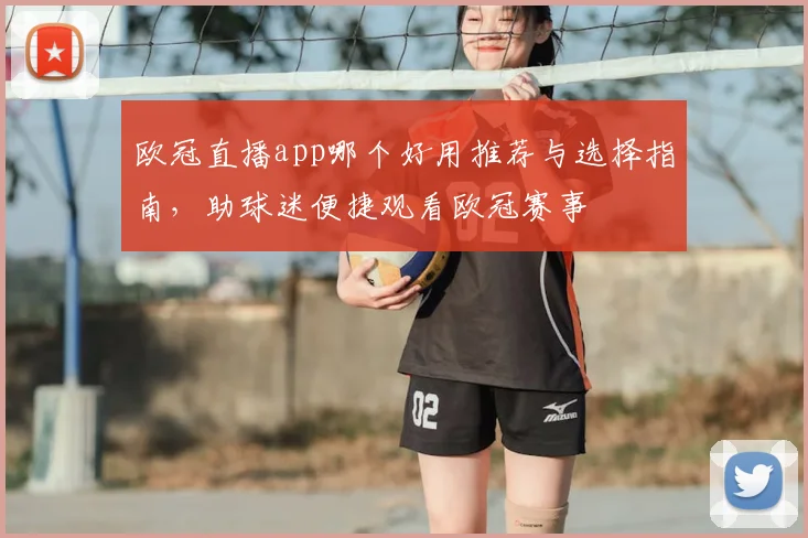 欧冠直播app哪个好用推荐与选择指南，助球迷便捷观看欧冠赛事