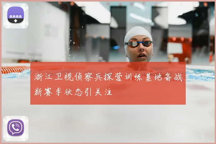 浙江卫视侦察兵探营训练基地备战新赛季状态引关注