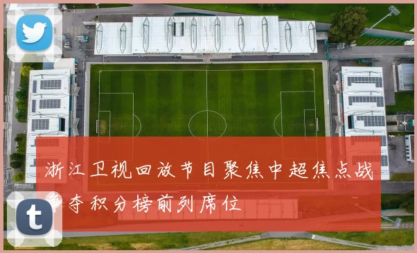 浙江卫视回放节目聚焦中超焦点战争夺积分榜前列席位